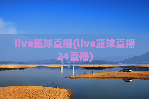 live篮球直播(live篮球直播24直播)