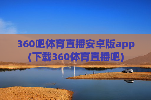 360吧体育直播安卓版app(下载360体育直播吧)