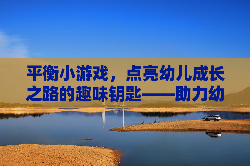 平衡小游戏，点亮幼儿成长之路的趣味钥匙——助力幼儿身心协调发展