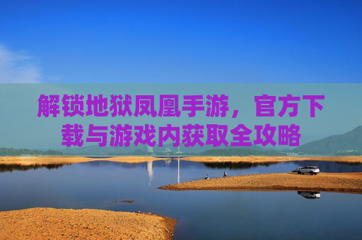 解锁地狱凤凰手游，官方下载与游戏内获取全攻略
