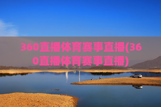 360直播体育赛事直播(360直播体育赛事直播)