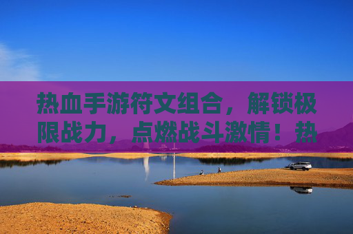 热血手游符文组合，解锁极限战力，点燃战斗激情！热血手游符文组合，解锁极限战力，点燃战斗激情！