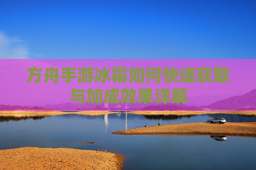 方舟手游冰霜如何快速获取与加成效果详解