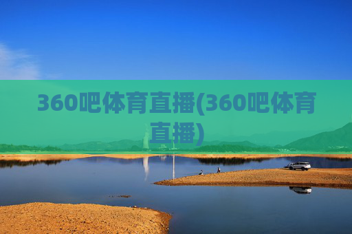 360吧体育直播(360吧体育直播)