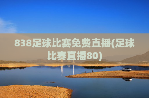 838足球比赛免费直播(足球比赛直播80)