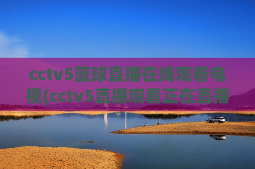cctv5篮球直播在线观看电视(cctv5直播观看正在直播)