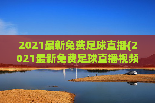 2021最新免费足球直播(2021最新免费足球直播视频)