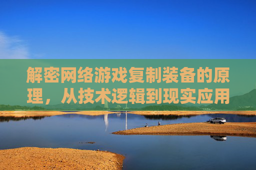 解密网络游戏复制装备的原理,从技术逻辑到现实应用的深度剖析,解密网络游戏装备复制原理,技术逻辑与现实应用的深度剖析