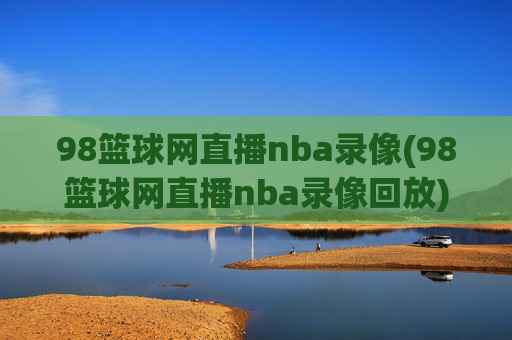 98篮球网直播nba录像(98篮球网直播nba录像回放)