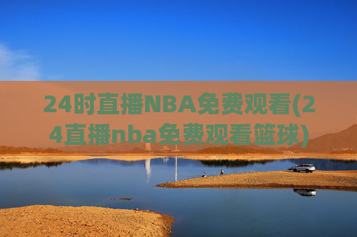 24时直播NBA免费观看(24直播nba免费观看篮球)