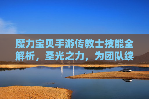 魔力宝贝手游传教士技能全解析，圣光之力，为团队续航加满，魔力宝贝手游传教士技能全解析，圣光之力，为团队续航加满