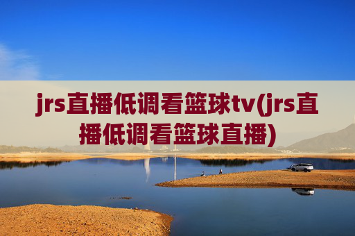 jrs直播低调看篮球tv(jrs直播低调看篮球直播)