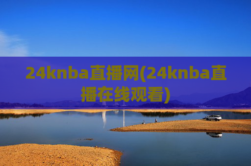 24knba直播网(24knba直播在线观看)