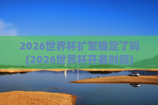 2026世界杯扩军确定了吗(2026世界杯开赛时间)