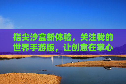 指尖沙盒新体验,关注我的世界手游版,让创意在掌心绽放