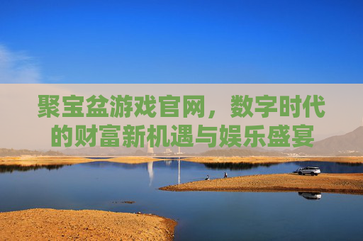 聚宝盆游戏官网,数字时代的财富新机遇与娱乐盛宴