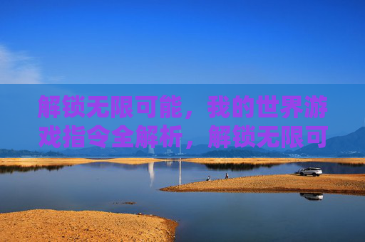 解锁无限可能，我的世界游戏指令全解析，解锁无限可能，我的世界游戏指令全解析