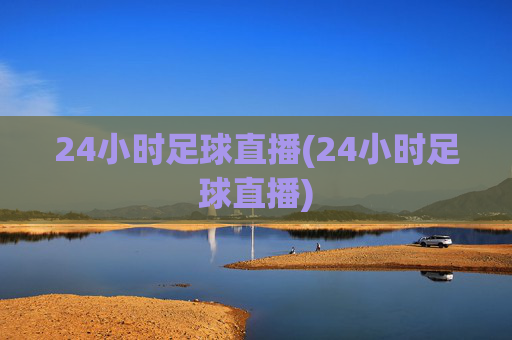 24小时足球直播(24小时足球直播)