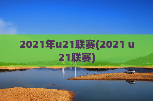 2021年u21联赛(2021 u21联赛)