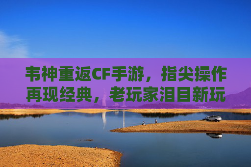 韦神重返CF手游，指尖操作再现经典，老玩家泪目新玩家惊呼这操作太炸了，韦神重返CF手游，指尖操作再现经典，老玩家泪目新玩家惊呼这操作太炸了