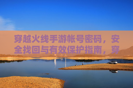 穿越火线手游帐号密码,安全找回与有效保护指南,穿越火线手游账号密码,安全找回与有效保护指南
