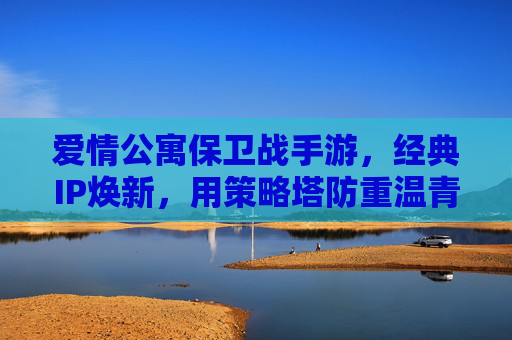 爱情公寓保卫战手游,经典IP焕新,用策略塔防重温青春保卫之旅,爱情公寓保卫战手游,经典IP焕新,策略塔防重温青春保卫之旅