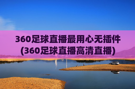360足球直播最用心无插件(360足球直播高清直播)