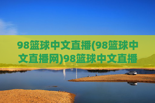 98篮球中文直播(98篮球中文直播网)98篮球中文直播，专业篮球赛事直播平台