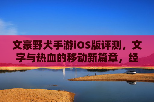 文豪野犬手游iOS版评测，文字与热血的移动新篇章，经典IP的移动端焕新，文豪野犬手游iOS版评测，文字与热血的移动新篇章，经典IP的移动端焕新