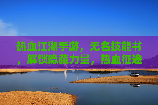 热血江湖手游,无名技能书,解锁隐藏力量,热血征途再启程