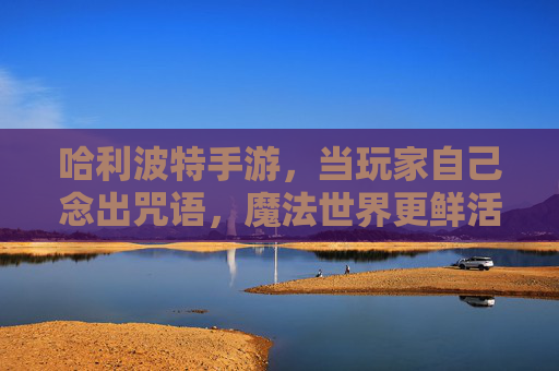 哈利波特手游，当玩家自己念出咒语，魔法世界更鲜活
