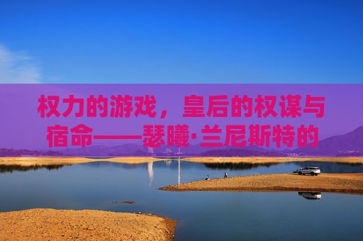 权力的游戏,皇后的权谋与宿命——瑟曦·兰尼斯特的龙石岛霸权与铁王座陨落,权力的游戏,皇后的权谋与宿命——瑟曦·兰尼斯特的龙石岛霸权与铁王座陨落