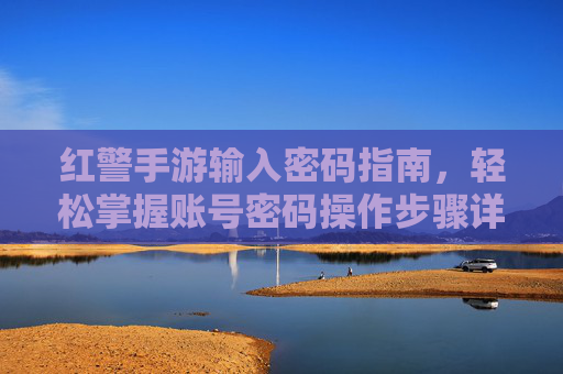 红警手游输入密码指南，轻松掌握账号密码操作步骤详解，红警手游输入密码指南，账号密码操作步骤详解