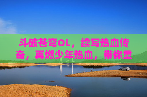 斗破苍穹OL,续写热血传奇,再燃少年热血,带你重返斗气大陆