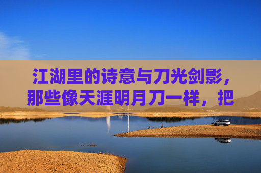 江湖里的诗意与刀光剑影,那些像天涯明月刀一样,把国风武侠玩到骨子里的游戏,江湖里的诗意与刀光剑影,那些把国风武侠玩到骨子的游戏