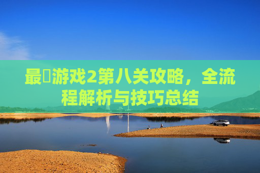 最囧游戏2第八关攻略，全流程解析与技巧总结