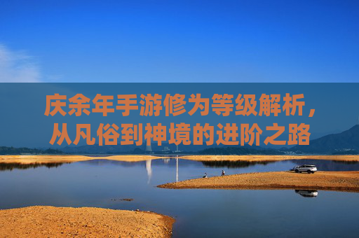 庆余年手游修为等级解析,从凡俗到神境的进阶之路