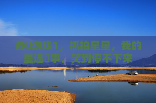 最囧游戏1，抓拍星星，我的星途囧事，笑到停不下来