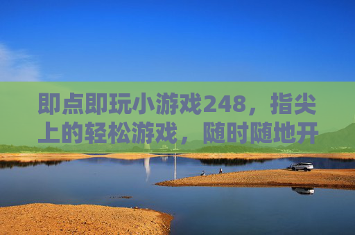 即点即玩小游戏248,指尖上的轻松游戏,随时随地开启欢乐时光