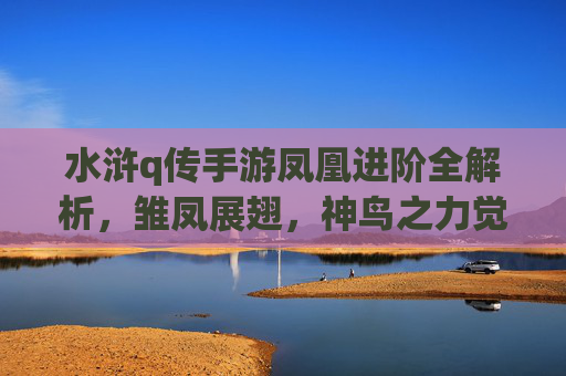 水浒q传手游凤凰进阶全解析,雏凤展翅,神鸟之力觉醒