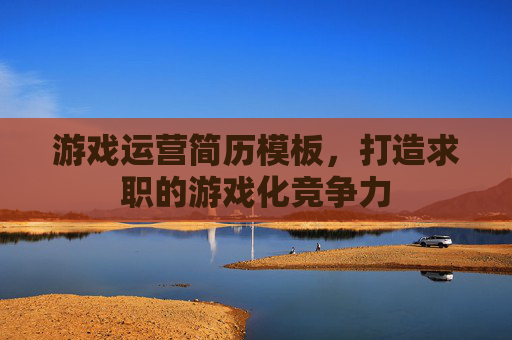 游戏运营简历模板，打造求职的游戏化竞争力