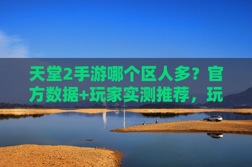 天堂2手游哪个区人多?官方数据+玩家实测推荐,玩前必看!