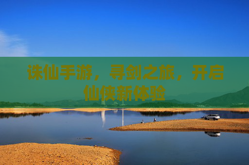 诛仙手游，寻剑之旅，开启仙侠新体验