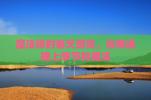 魔法师的春天游戏，当奇遇撞上季节的魔法