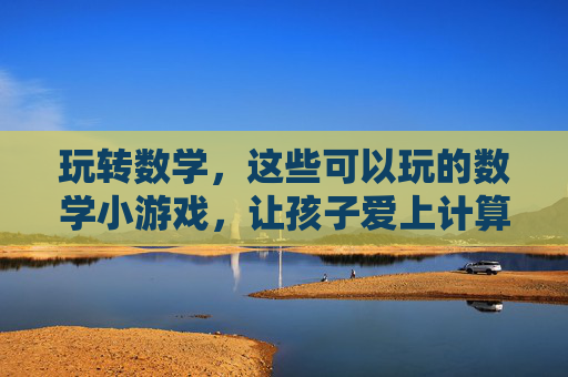 玩转数学,这些可以玩的数学小游戏,让孩子爱上计算与思维