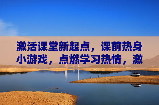 激活课堂新起点,课前热身小游戏,点燃学习热情,激活课堂新起点,课前热身小游戏点燃学习热情