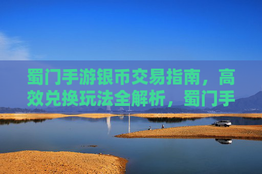 蜀门手游银币交易指南，高效兑换玩法全解析，蜀门手游银币交易指南，高效兑换玩法全解析