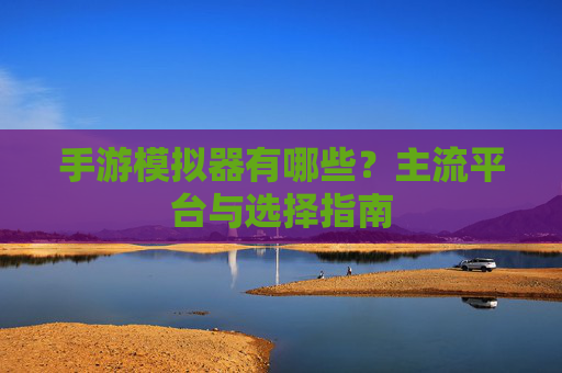 手游模拟器有哪些？主流平台与选择指南