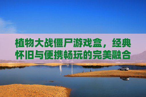 植物大战僵尸游戏盒，经典怀旧与便携畅玩的完美融合