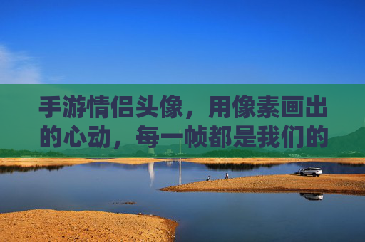 手游情侣头像,用像素画出的心动,每一帧都是我们的独家记忆